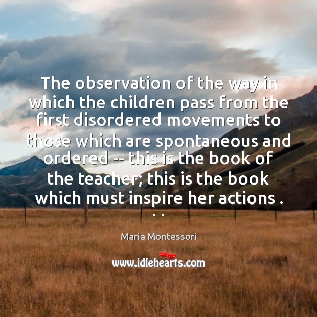 The observation of the way in which the children pass from the Maria Montessori Picture Quote