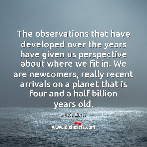 The observations that have developed over the years have given us perspective Sylvia Earle Picture Quote