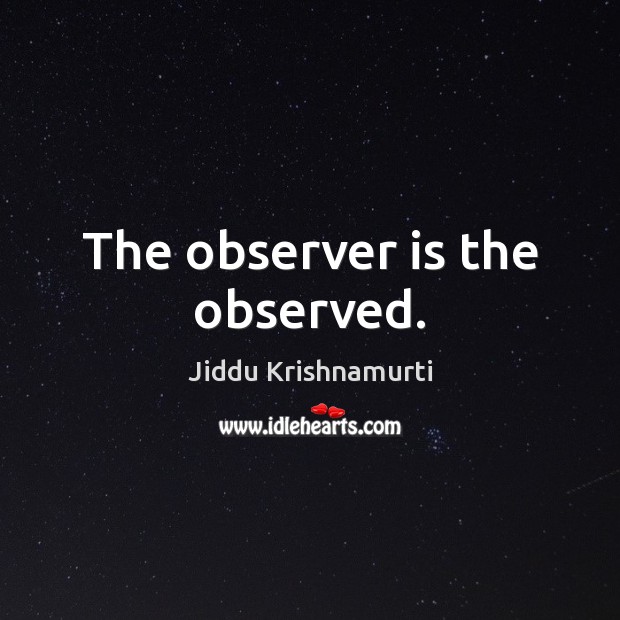 The observer is the observed. Jiddu Krishnamurti Picture Quote