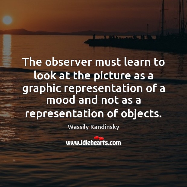 The observer must learn to look at the picture as a graphic Wassily Kandinsky Picture Quote