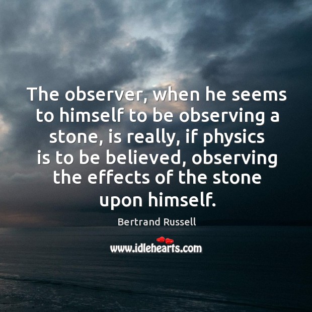 The observer, when he seems to himself to be observing a stone, is really, if physics is Bertrand Russell Picture Quote