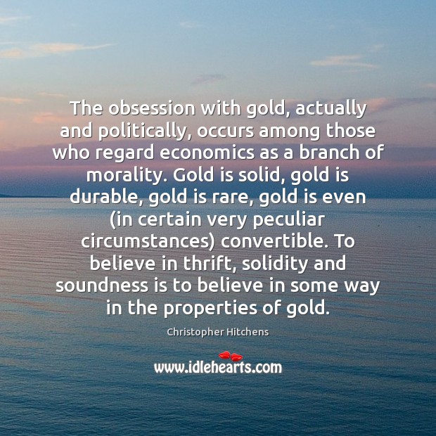 The obsession with gold, actually and politically, occurs among those who regard Image