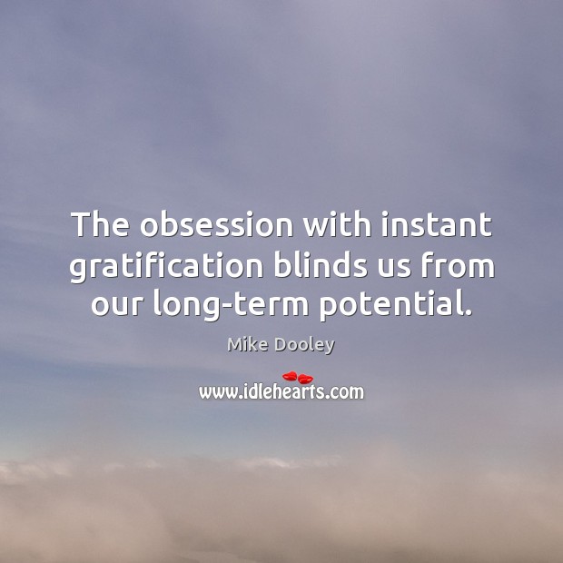 The obsession with instant gratification blinds us from our long-term potential. Image