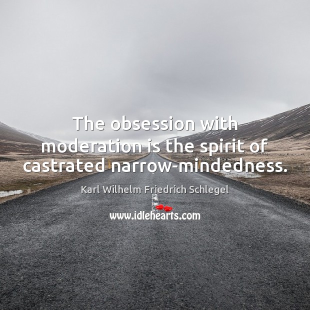 The obsession with moderation is the spirit of castrated narrow-mindedness. Karl Wilhelm Friedrich Schlegel Picture Quote