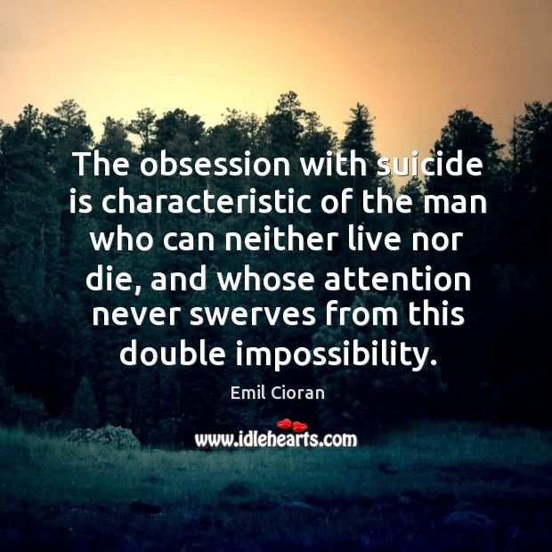 The obsession with suicide is characteristic of the man who can neither live nor die Emil Cioran Picture Quote