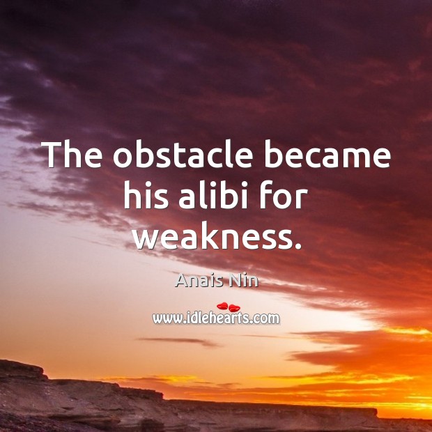 The obstacle became his alibi for weakness. Anais Nin Picture Quote