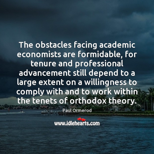 The obstacles facing academic economists are formidable, for tenure and professional advancement Paul Ormerod Picture Quote