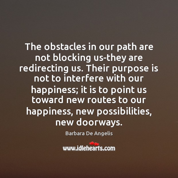 The obstacles in our path are not blocking us-they are redirecting us. Barbara De Angelis Picture Quote