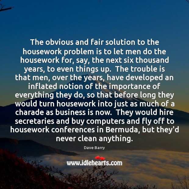 The obvious and fair solution to the housework problem is to let Dave Barry Picture Quote