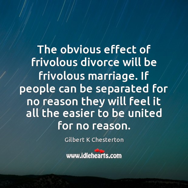 The obvious effect of frivolous divorce will be frivolous marriage. If people Gilbert K Chesterton Picture Quote