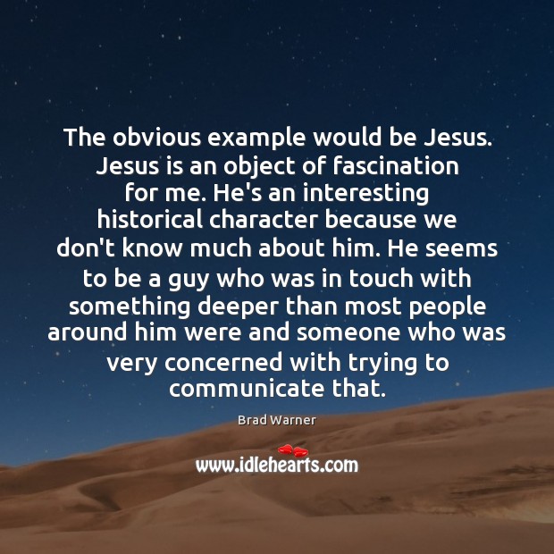 The obvious example would be Jesus. Jesus is an object of fascination Image