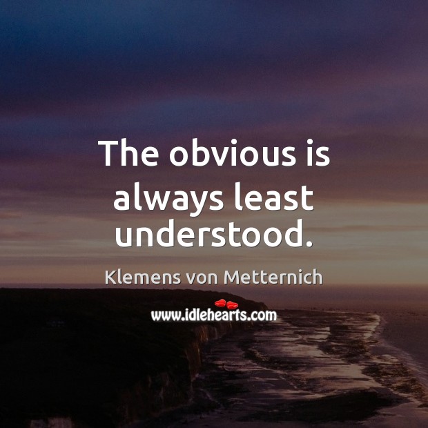 The obvious is always least understood. Klemens von Metternich Picture Quote