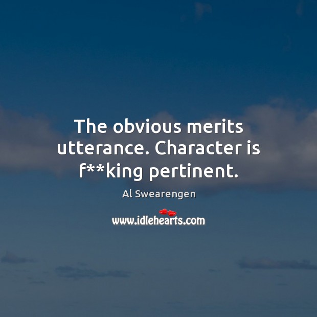 The obvious merits utterance. Character is f**king pertinent. Al Swearengen Picture Quote