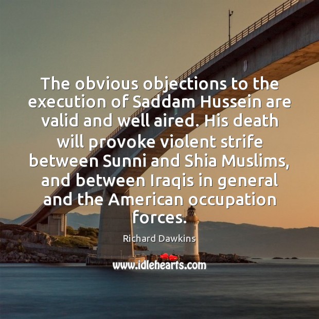 The obvious objections to the execution of Saddam Hussein are valid and Richard Dawkins Picture Quote