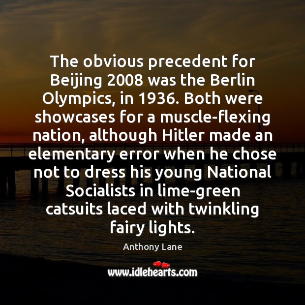 The obvious precedent for Beijing 2008 was the Berlin Olympics, in 1936. Both were Anthony Lane Picture Quote