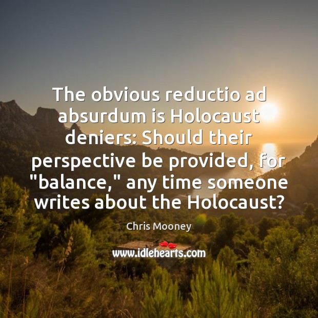 The obvious reductio ad absurdum is Holocaust deniers: Should their perspective be Image