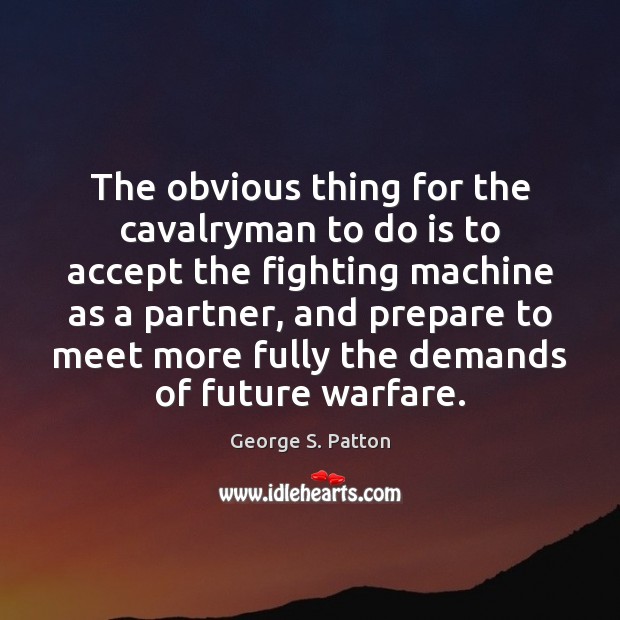 The obvious thing for the cavalryman to do is to accept the George S. Patton Picture Quote