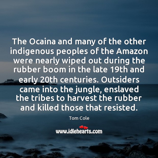 The Ocaina and many of the other indigenous peoples of the Amazon Tom Cole Picture Quote