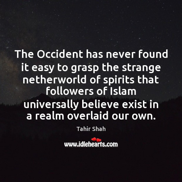 The Occident has never found it easy to grasp the strange netherworld Tahir Shah Picture Quote