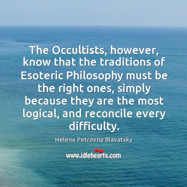 The occultists, however, know that the traditions of esoteric philosophy must be the Helena Petrovna Blavatsky Picture Quote