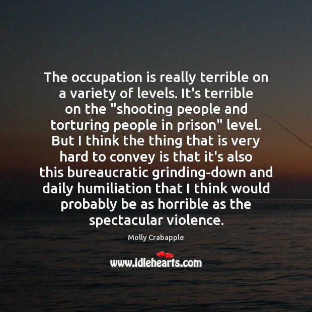 The occupation is really terrible on a variety of levels. It’s terrible Molly Crabapple Picture Quote