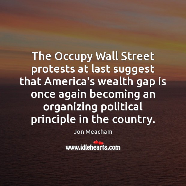 The Occupy Wall Street protests at last suggest that America’s wealth gap Jon Meacham Picture Quote