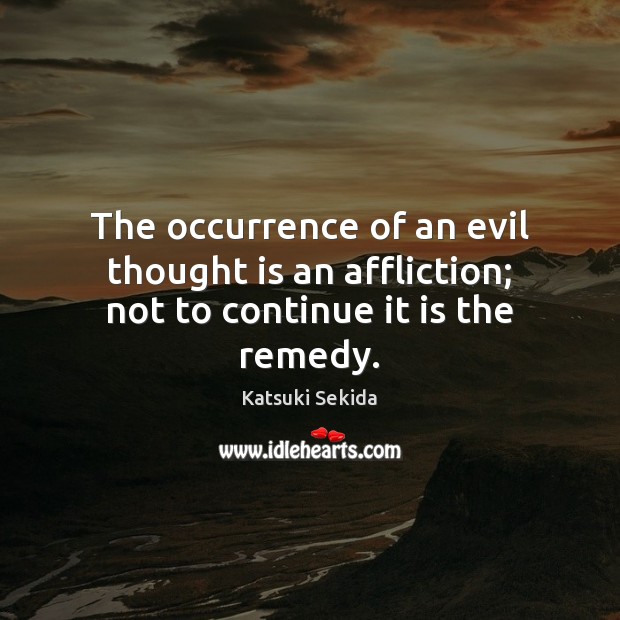 The occurrence of an evil thought is an affliction; not to continue it is the remedy. Katsuki Sekida Picture Quote