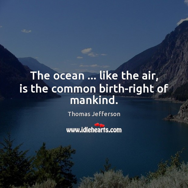 The ocean … like the air, is the common birth-right of mankind. Thomas Jefferson Picture Quote