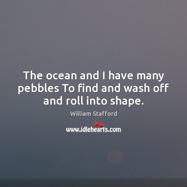 The ocean and I have many pebbles To find and wash off and roll into shape. Image