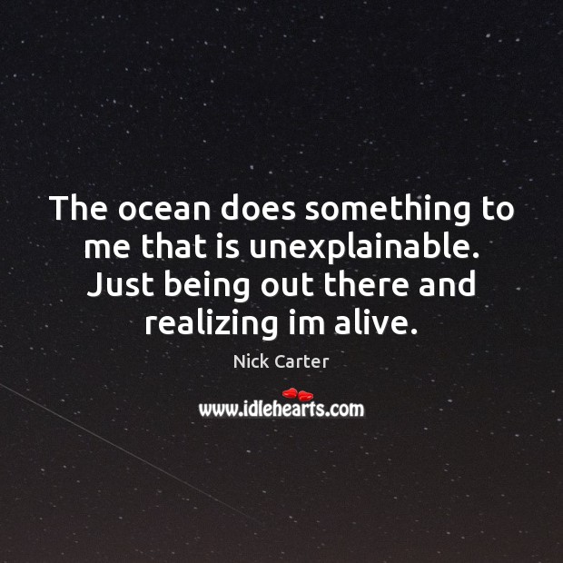 The ocean does something to me that is unexplainable. Just being out Nick Carter Picture Quote
