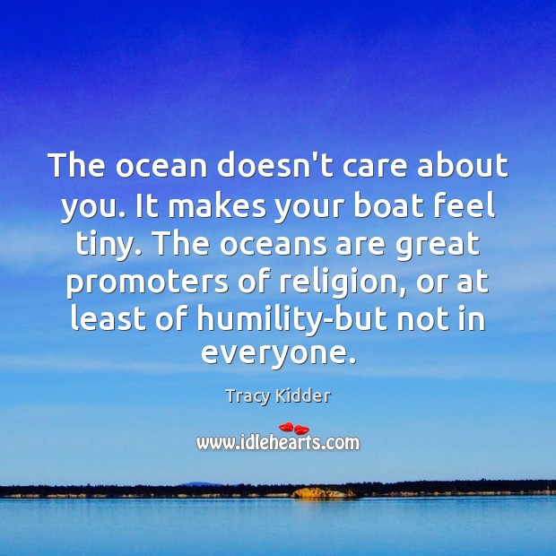 The ocean doesn’t care about you. It makes your boat feel tiny. Tracy Kidder Picture Quote