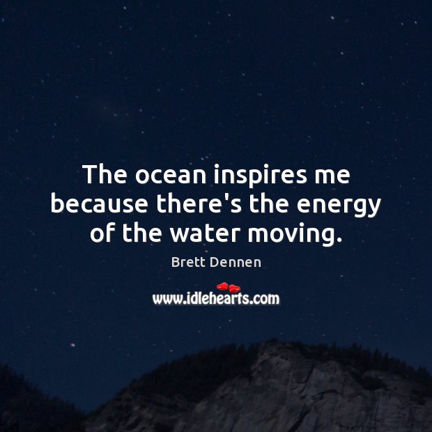 The ocean inspires me because there’s the energy of the water moving. Image