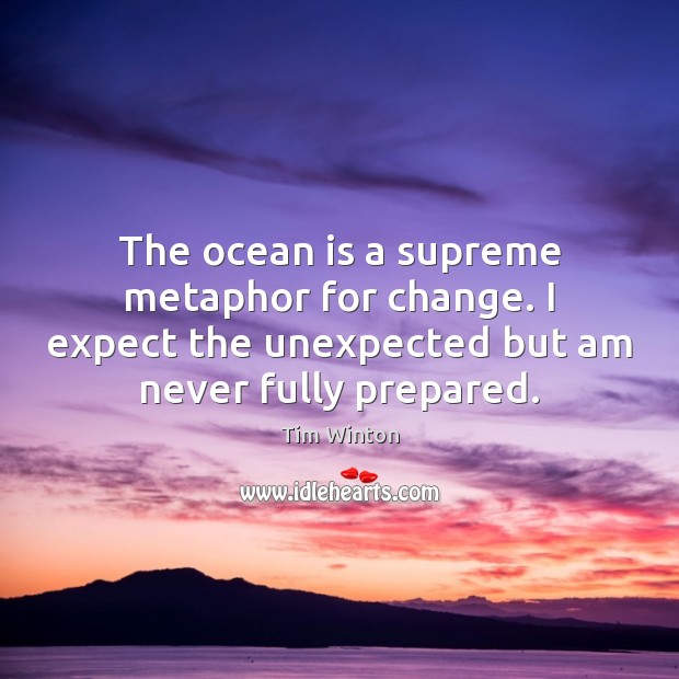 The ocean is a supreme metaphor for change. I expect the unexpected Tim Winton Picture Quote