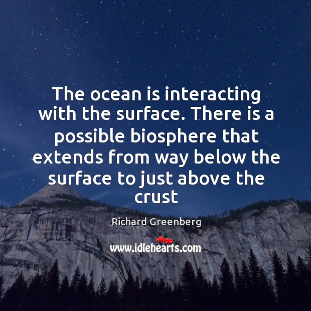 The ocean is interacting with the surface. There is a possible biosphere 