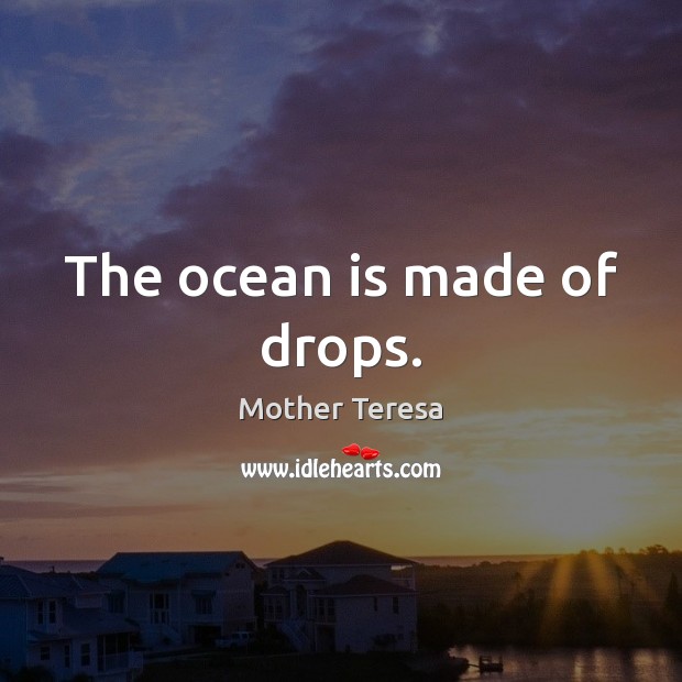 The ocean is made of drops. Mother Teresa Picture Quote