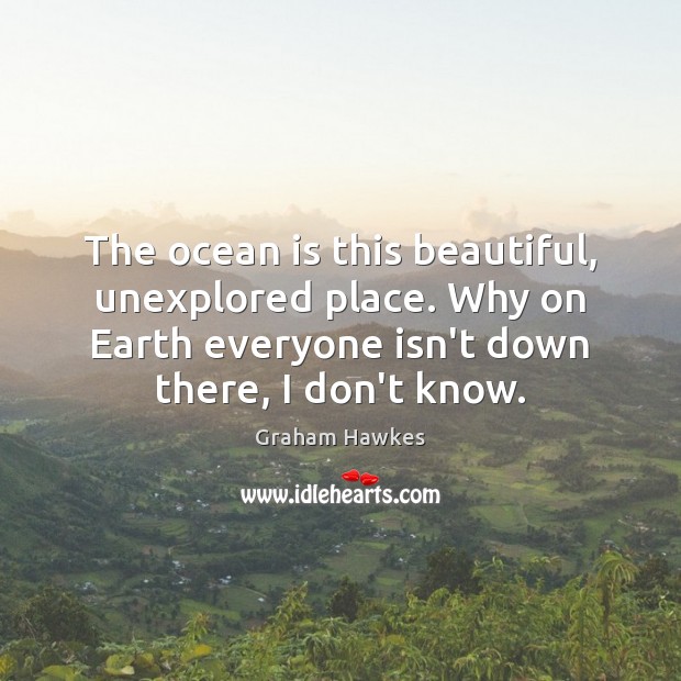 The ocean is this beautiful, unexplored place. Why on Earth everyone isn’t Image