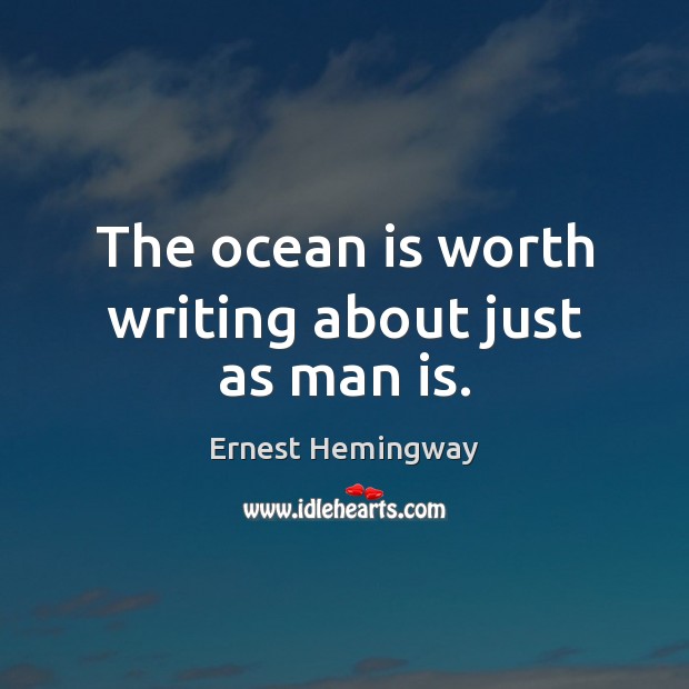 The ocean is worth writing about just as man is. Ernest Hemingway Picture Quote