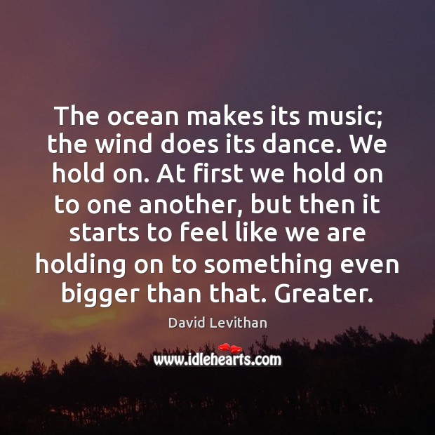 The ocean makes its music; the wind does its dance. We hold David Levithan Picture Quote