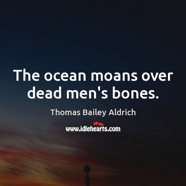 The ocean moans over dead men’s bones. Thomas Bailey Aldrich Picture Quote