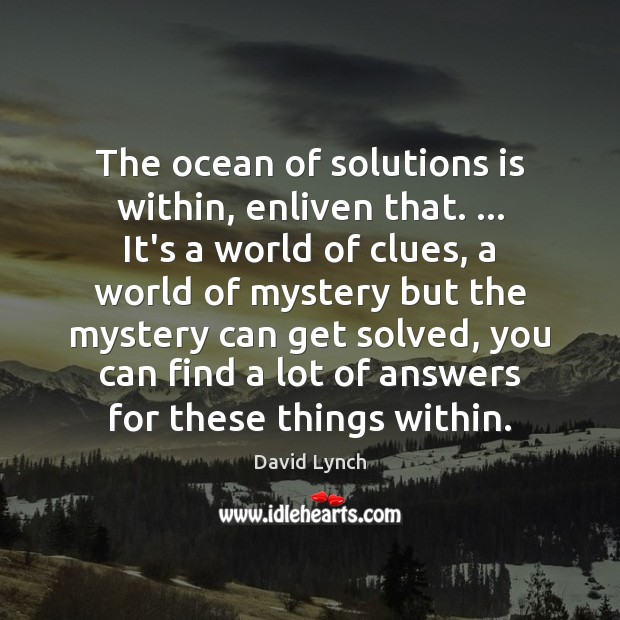 The ocean of solutions is within, enliven that. … It’s a world of David Lynch Picture Quote