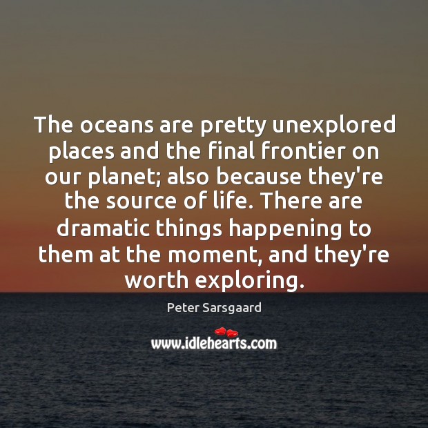 The oceans are pretty unexplored places and the final frontier on our Peter Sarsgaard Picture Quote