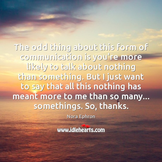 The odd thing about this form of communication is you’re more likely Nora Ephron Picture Quote