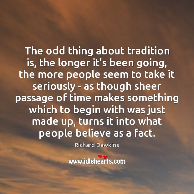 The odd thing about tradition is, the longer it’s been going, the Richard Dawkins Picture Quote