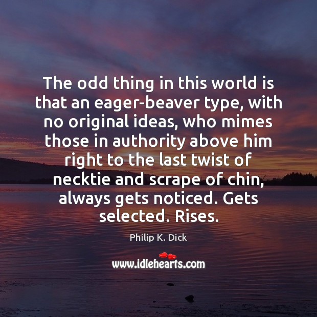 The odd thing in this world is that an eager-beaver type, with Image