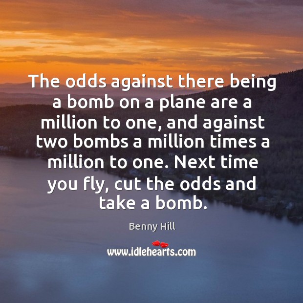 The odds against there being a bomb on a plane are a million to one, and against two Benny Hill Picture Quote