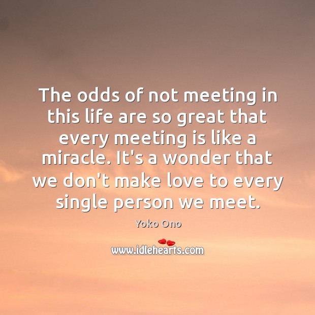 The odds of not meeting in this life are so great that Yoko Ono Picture Quote