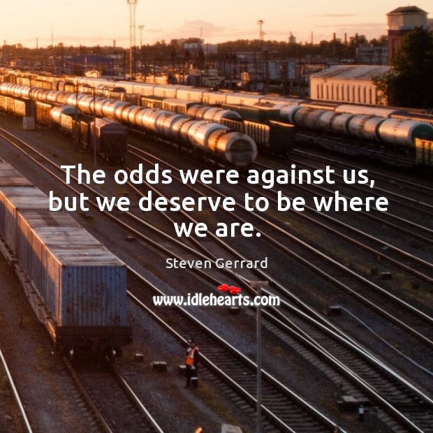 The odds were against us, but we deserve to be where we are. Image