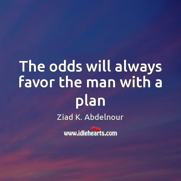 The odds will always favor the man with a plan Ziad K. Abdelnour Picture Quote