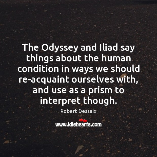 The Odyssey and Iliad say things about the human condition in ways Robert Dessaix Picture Quote