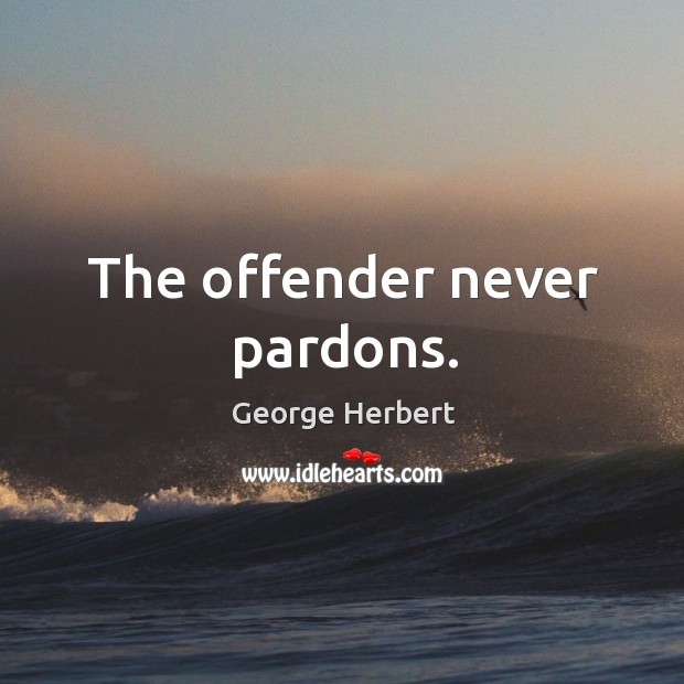 The offender never pardons. George Herbert Picture Quote